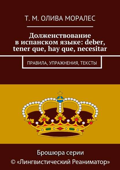 Долженствование в испанском языке: deber, tener que, hay que, necesitar. Правила, упражнения, тексты - Татьяна Олива Моралес