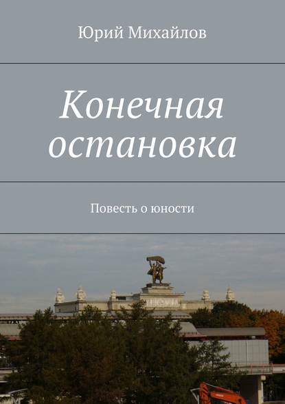 Конечная остановка. Повесть о юности — Юрий Михайлов