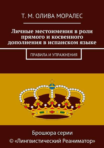 Личные местоимения в роли прямого и косвенного дополнения в испанском языке. Правила и упражнения - Татьяна Олива Моралес