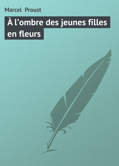 ? l’ombre des jeunes filles en fleurs - Марсель Пруст