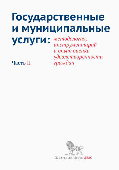 Государственные и муниципальные услуги: методология, инструментарий и опыт оценки удовлетворенности граждан. Часть II - Коллектив авторов