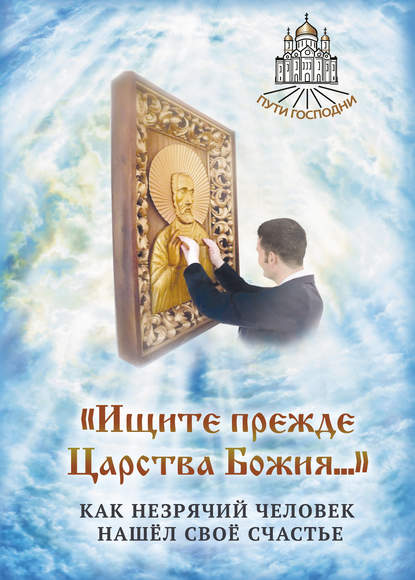 «Ищите прежде Царства Божия…» Как незрячий человек нашёл своё счастье — Группа авторов