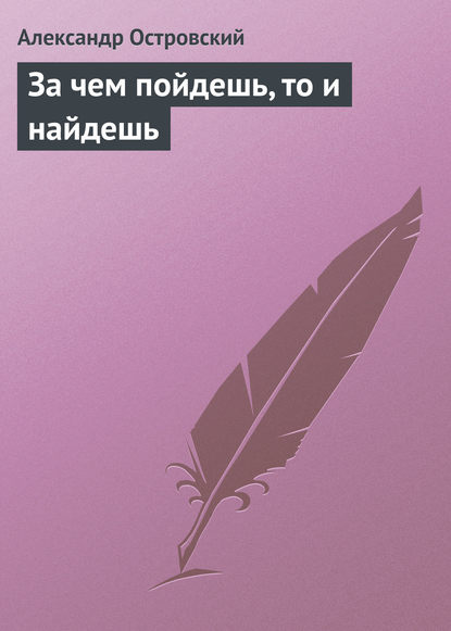 За чем пойдешь, то и найдешь — Александр Островский