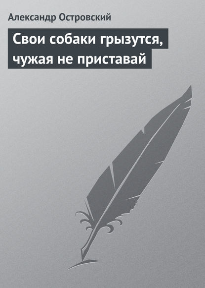 Свои собаки грызутся, чужая не приставай - Александр Островский