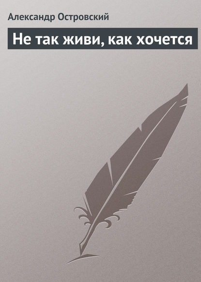 Не так живи, как хочется - Александр Островский