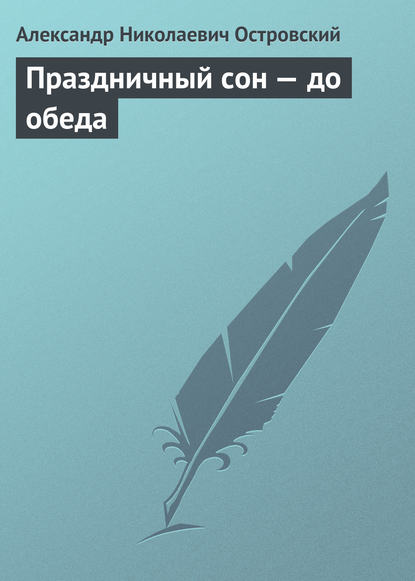 Праздничный сон – до обеда — Александр Островский