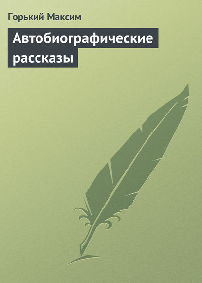 Автобиографические рассказы — Максим Горький