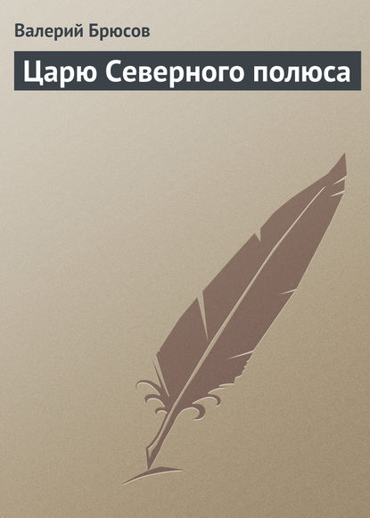 Царю Северного полюса - Валерий Брюсов