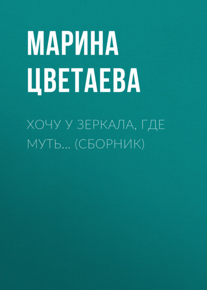 Хочу у зеркала, где муть… (сборник) - Марина Цветаева