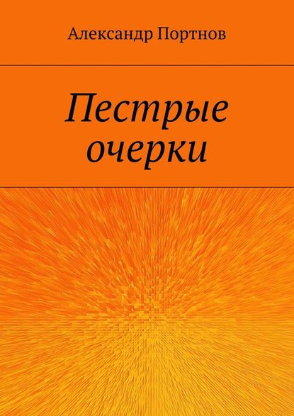 Пестрые очерки - Александр Портнов