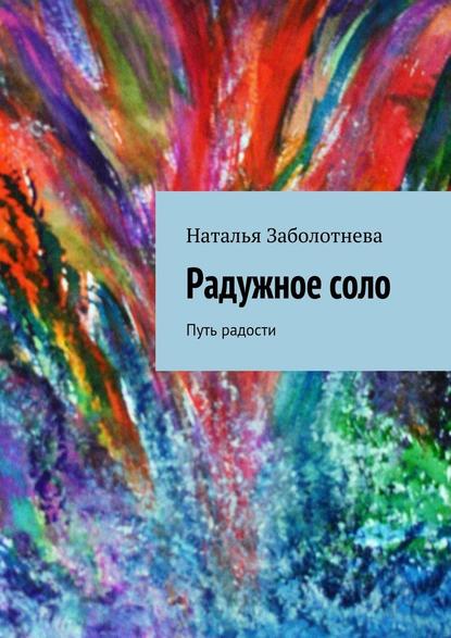 Радужное соло. Путь радости — Наталья Борисовна Заболотнева