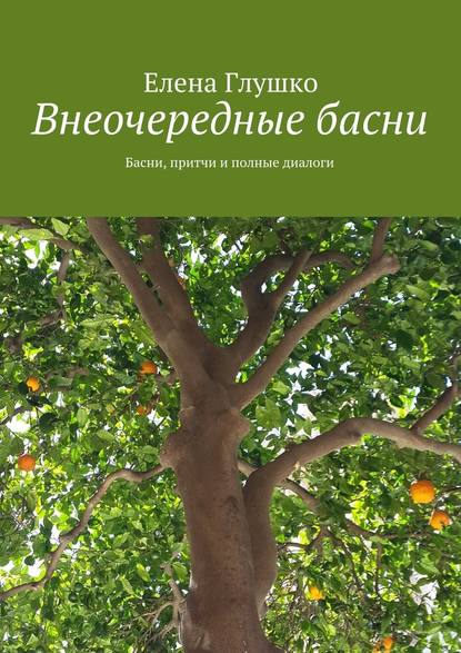 Внеочередные басни. Басни, притчи и полные диалоги — Елена Глушко