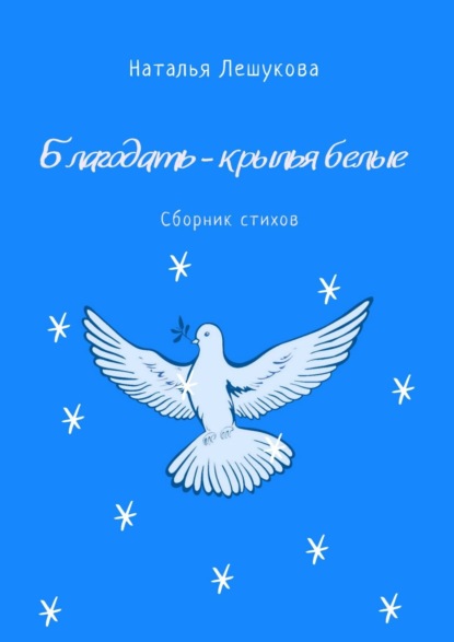 Благодать – крылья белые. Сборник стихов - Наталья Лешукова