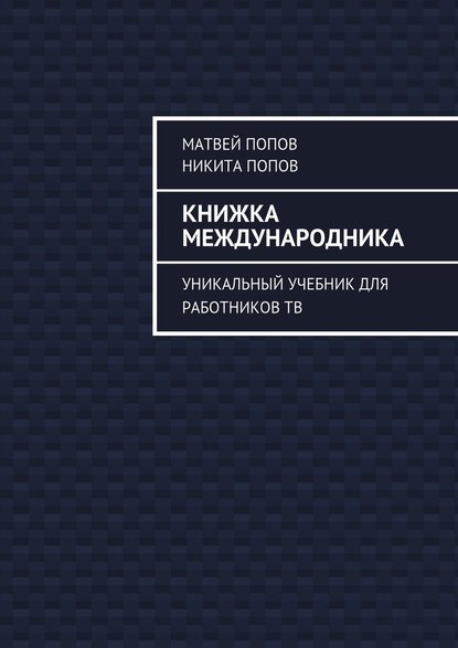 Книжка международника. Уникальный учебник для работников ТВ — Матвей Попов