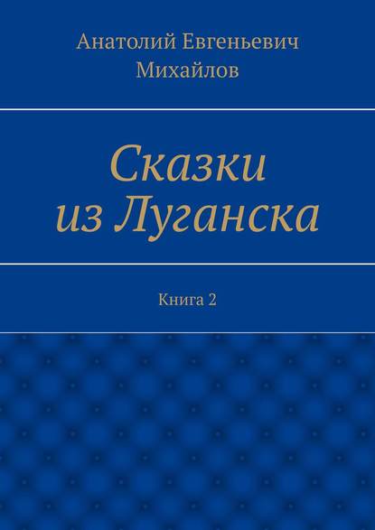 Сказки из Луганска. Книга 2 - Анатолий Евгеньевич Михайлов