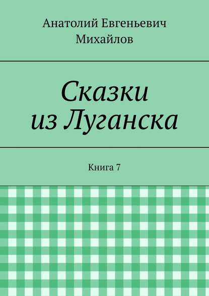 Сказки из Луганска. Книга 7 - Анатолий Евгеньевич Михайлов