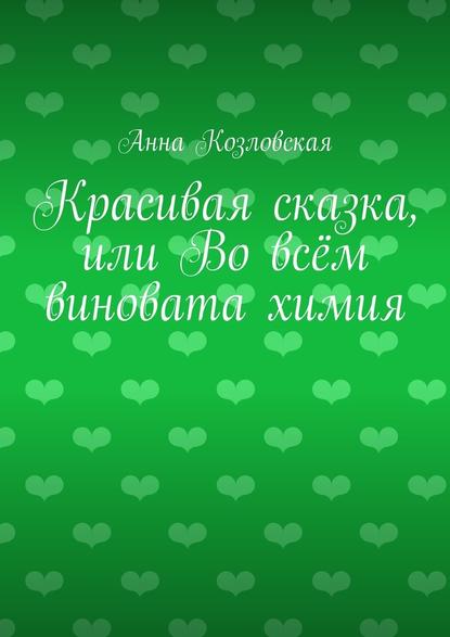 Красивая сказка, или Во всём виновата химия — Анна Козловская