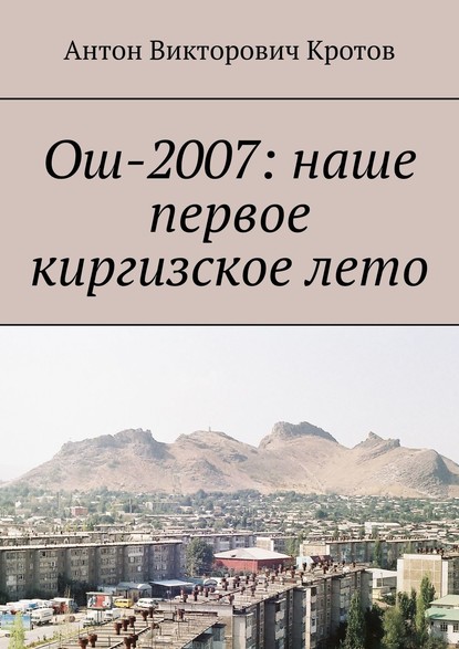 Ош-2007: наше первое киргизское лето - Антон Викторович Кротов