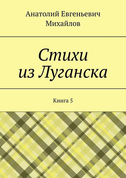 Стихи из Луганска. Книга 5 - Анатолий Евгеньевич Михайлов