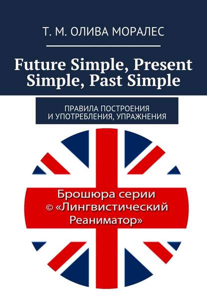 Future Simple, Present Simple, Past Simple. Правила построения и употребления, упражнения - Татьяна Олива Моралес