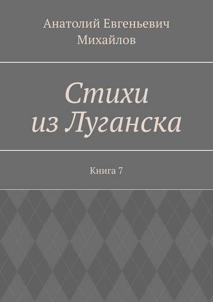 Стихи из Луганска. Книга 7 - Анатолий Евгеньевич Михайлов