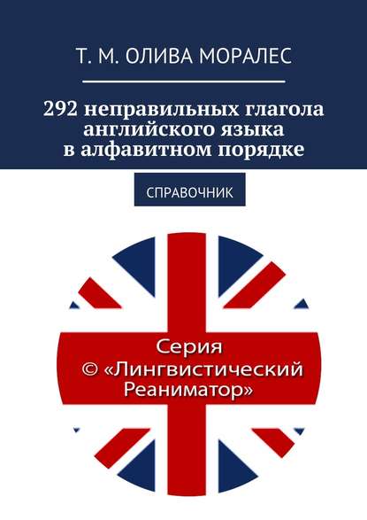 292 неправильных глагола английского языка в алфавитном порядке. Справочник — Татьяна Олива Моралес