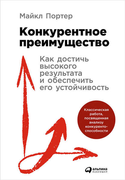 Конкурентное преимущество: Как достичь высокого результата и обеспечить его устойчивость - Майкл Портер