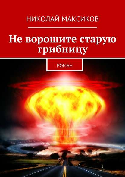 Не ворошите старую грибницу. роман — Николай Максиков