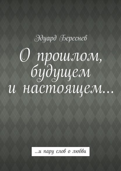 О прошлом, будущем и настоящем… …и пару слов о любви - Эдуард Береснев