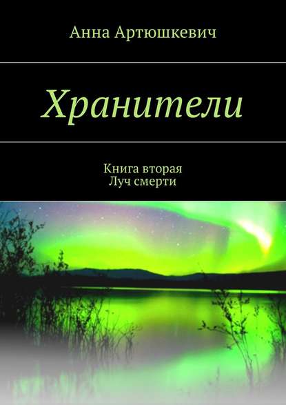 Хранители. Книга вторая: Луч смерти — Анна Артюшкевич