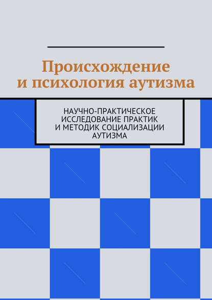 Происхождение и психология аутизма. Научно-практическое исследование практик и методик социализации аутизма - Н. Н. Козак