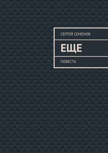 Еще. повесть — Сергей Семенов