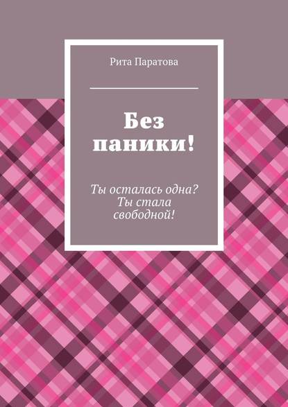 Без паники! Ты осталась одна? Ты стала свободной! — Рита Паратова