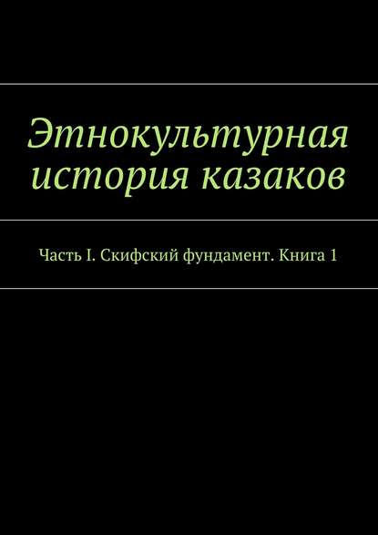 Этнокультурная история казаков. Часть I. Скифский фундамент. Книга 1 — Александр Дзиковицкий