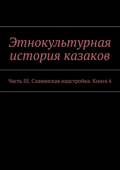 Этнокультурная история казаков. Часть III. Славянская надстройка. Книга 4 - Александр Дзиковицкий