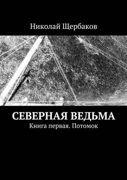 Северная ведьма. Книга первая. Потомок - Николай Щербаков