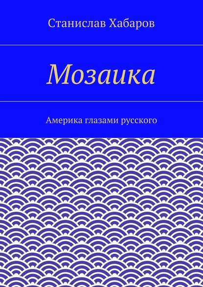 Мозаика. Америка глазами русского — Станислав Хабаров