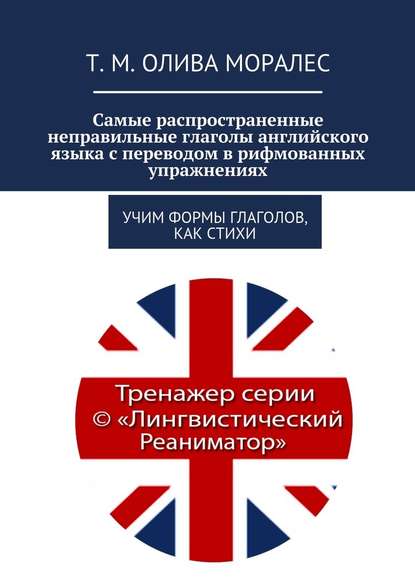 Самые распространенные неправильные глаголы английского языка с переводом в рифмованных упражнениях. Учим формы глаголов, как стихи - Татьяна Олива Моралес