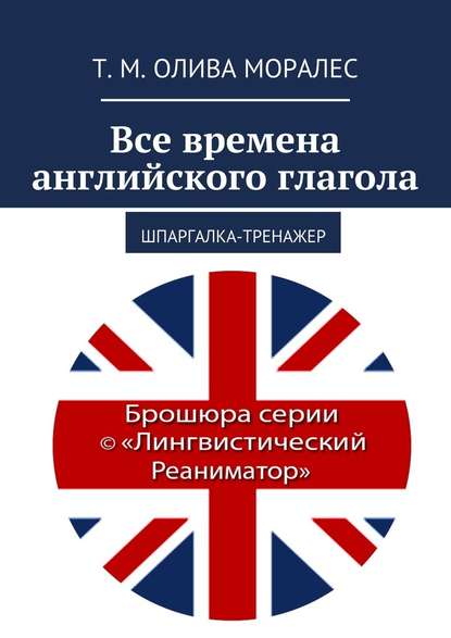 Все времена английского глагола. Шпаргалка-тренажер — Татьяна Олива Моралес