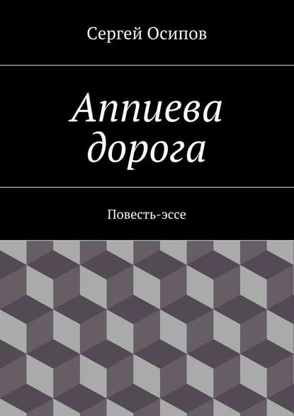 Аппиева дорога. Повесть-эссе — Сергей Осипов