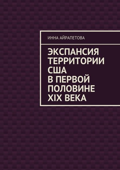 Экспансия территории США в первой половине XIX века — Инна Айрапетова