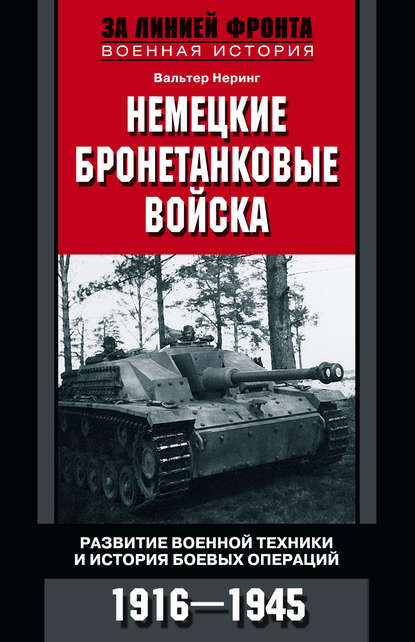 Немецкие бронетанковые войска. Развитие военной техники и история боевых операций. 1916–1945 — Вальтер Неринг