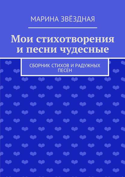 Мои стихотворения и песни чудесные. Сборник стихов и радужных песен — Марина Звёздная