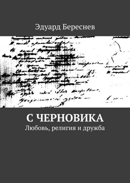 С черновика. Любовь, религия и дружба - Эдуард Береснев