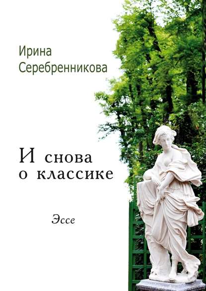 И снова о классике. Эссе - Ирина Серебренникова