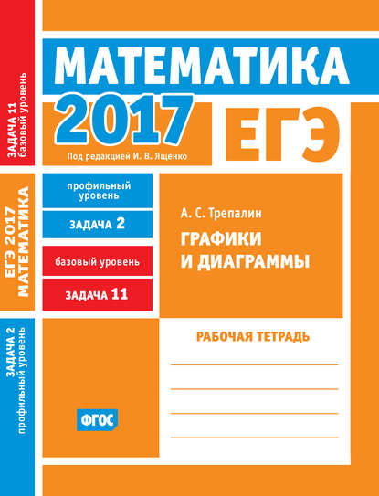 ЕГЭ 2017. Математика. Графики и диаграммы. Задача 2 (профильный уровень). Задача 11 (базовый уровень). Рабочая тетрадь - А. С. Трепалин