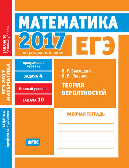 ЕГЭ 2017. Математика. Теория вероятностей. Задача 4 (профильный уровень). Задача 10 (базовый уровень). Рабочая тетрадь - И. В. Ященко