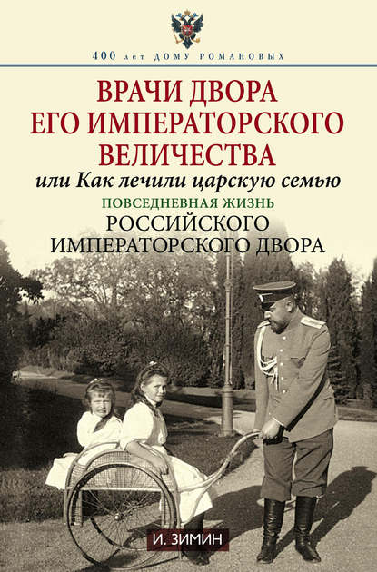 Врачи двора Его Императорского Величества, или Как лечили царскую семью. Повседневная жизнь Российского императорского двора - Игорь Зимин