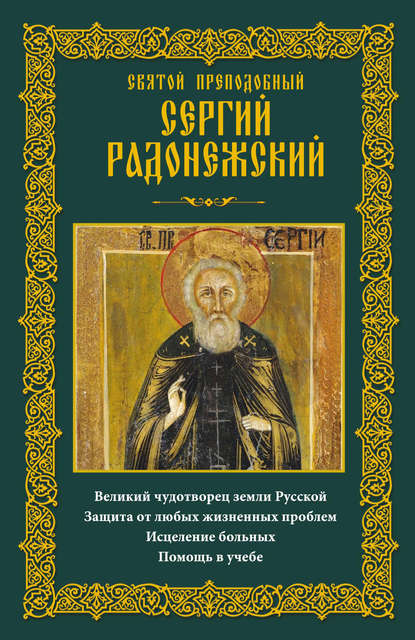 Святой преподобный Сергий Радонежский. Великий чудотворец земли Русской. Защита от любых жизненных проблем, исцеление больных, помощь в учебе — Группа авторов