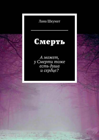 Смерть. А может, у Смерти тоже есть душа и сердце? - Лана Витальевна Шкумат